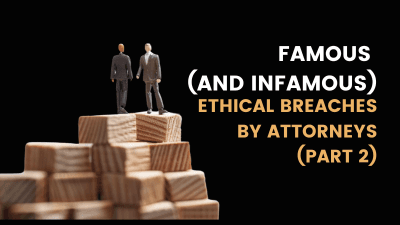 Famous (and Infamous) Ethical Breaches By Attorneys (Part 2)
