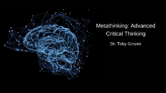 Metathinking:  Advanced Critical Thinking w/ Dr. Toby Groves