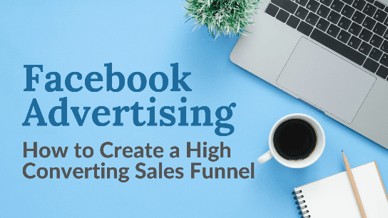 Facebook Ads: How to Create a High Converting Sales Funnel