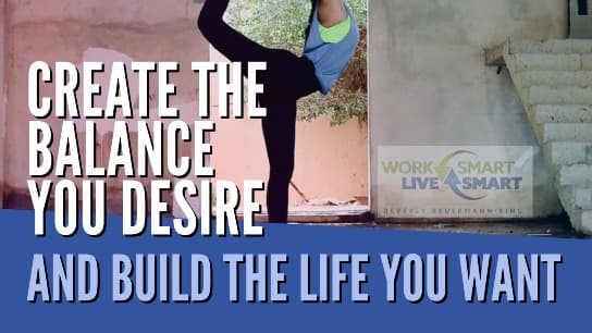 Create the Balance you Desire and Build the Life you Want