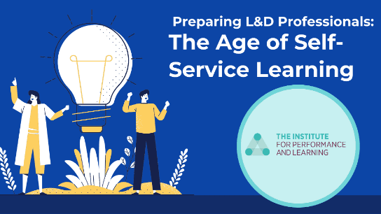 Preparing L&D Professionals:The Age of Self-Service Learning