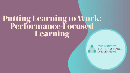 Putting Learning to Work: Performance-Focused Learning